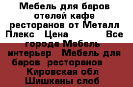 Мебель для баров,отелей,кафе,ресторанов от Металл Плекс › Цена ­ 5 000 - Все города Мебель, интерьер » Мебель для баров, ресторанов   . Кировская обл.,Шишканы слоб.